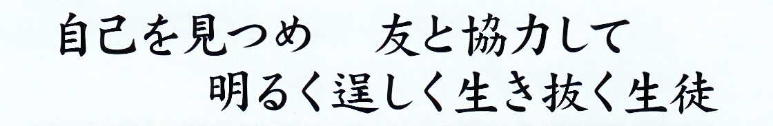 豊かさ　優しさ　逞しさ　～自己を見つめ　友と協力して　明るく逞しく生き抜く生徒